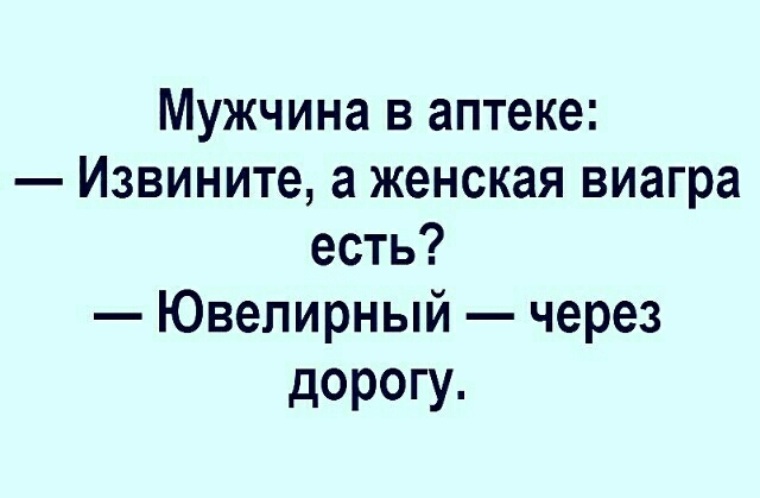 Есть через. Женская виагра это ювелирный. У вас есть виагра для женщин ювелирный через дорогу. Мужчина в аптеке извините а женская виагра есть. А женская виагра есть через дорогу в ювелирном.