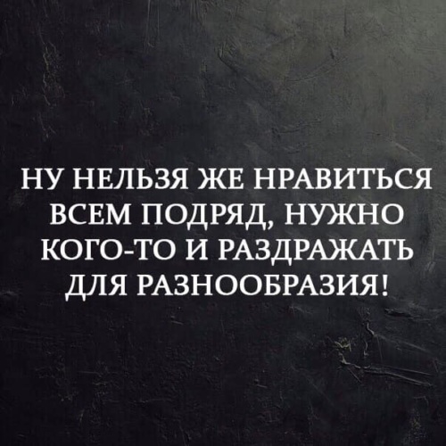 Нельзя же нравится всем подряд нужно кого то раздражать для разнообразия картинки