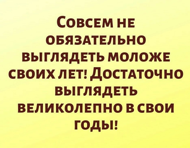 Достаточно наличия. Достаточно выглядеть великолепно в свои годы. Совсем не обязательно выглядеть моложе своих лет. Совсем не обязательно выглядеть моложе своих лет достаточно. Выглядишь великолепно в свои годы.