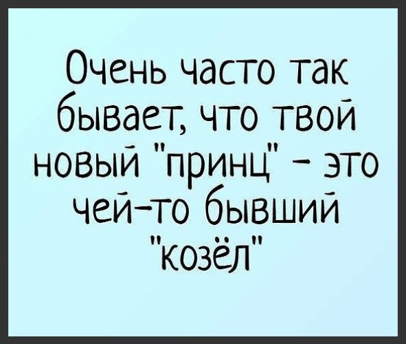 Очень постоянно. Чей то бывший козел. Твой принц это чей-то бывший козел. Твой любимый чей то бывший козёл. Очень часто твой новый принц чей то бывший козел.