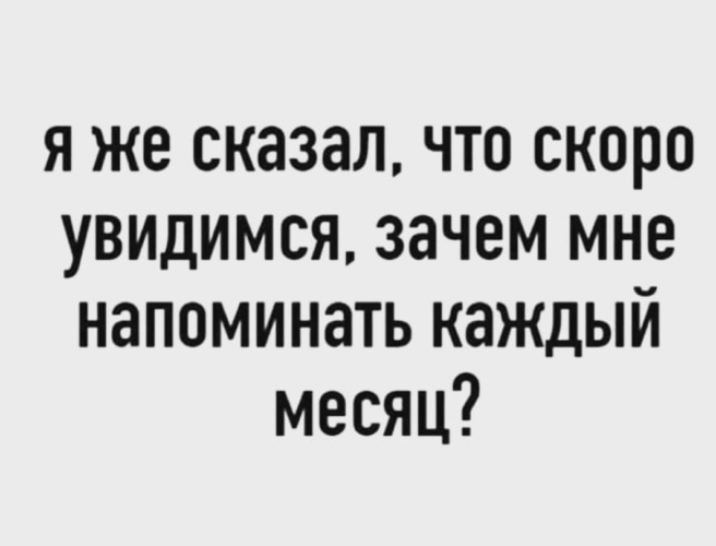 Любимый сказал что скоро. Я же сказал что скоро увидимся зачем напоминать каждый. Я же сказал увидимся зачем напоминать каждый месяц. Скоро увидимся. Не скоро увидимся.