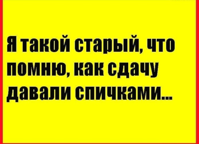 Из того что помню. Я такая Старая что помню как сдачу спичками давали. Как сдачу спичками давали. Я старый. Я такой старый что помню как.