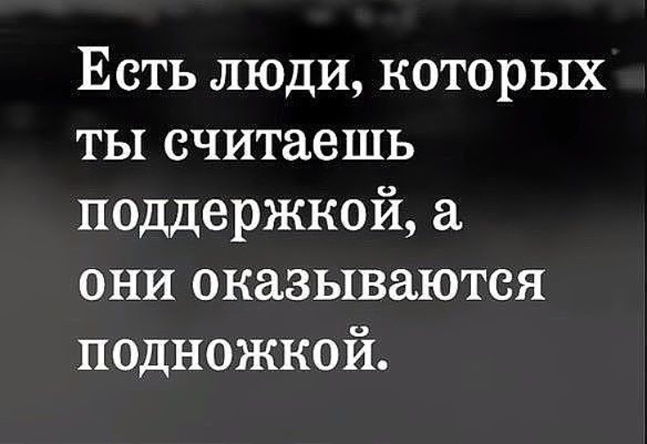 А они есть. Есть люди которых ты считаешь поддержкой. Есть люди которых считаешь поддержкой а они оказываются подножкой. Люди которые поддерживают. Статусы про ядовитых людей.