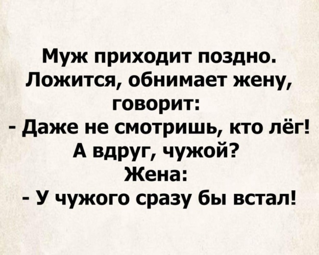 Поздно приходящим. Муж приходит поздно ложится обнимает жену и говорит. Анекдот, у чужого сразу бы встал. Муж пришел поздно. Жена мужу приду поздно.