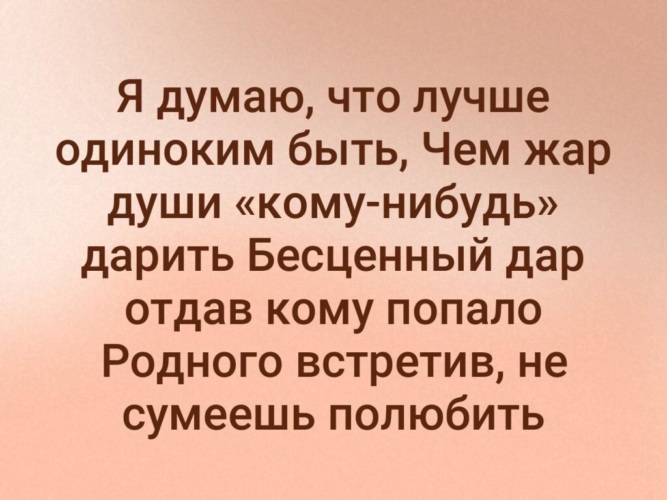 Отдать кому нибудь. Я думаю что лучше одиноким быть чем Жар души кому-нибудь. Уж лучше одиноким быть чем Жар души кому-нибудь. Лучше быть одиноким. Лучше одиноким быть чем дар души.