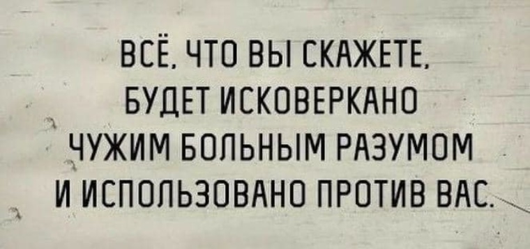 Вы скажете. Все что вы скажете будет использовано. Будет использовано против вас. Все сказанное будет использовано против вас. Все что вы скажете будет исковеркано чужим больным разумом.