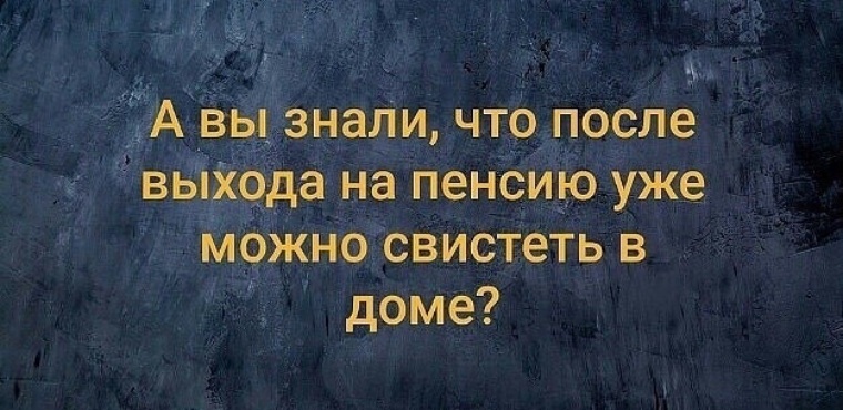 А вы знали что после выхода на пенсию можно свистеть в доме картинка