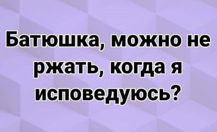 Отец разрешить. Батюшка можно не ржать. Вы можете не ржать когда я исповедуюсь. Батюшка вы можете не ржать когда исповедуюсь. Batjushka, mozhno ne rzhat, kogda ja ispovedujus.